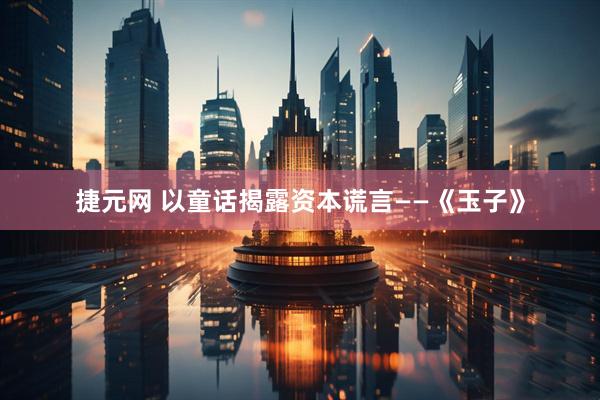 捷元网 以童话揭露资本谎言——《玉子》