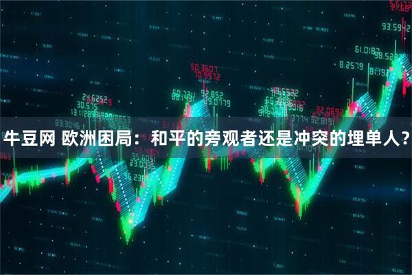 牛豆网 欧洲困局：和平的旁观者还是冲突的埋单人？