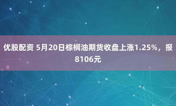 优股配资 5月20日棕榈油期货收盘上涨1.25%，报8106元