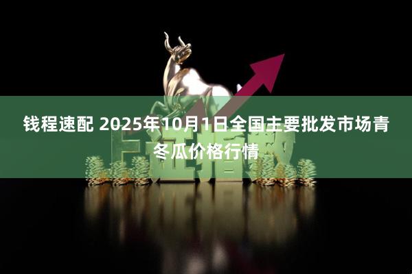 钱程速配 2025年10月1日全国主要批发市场青冬瓜价格行情