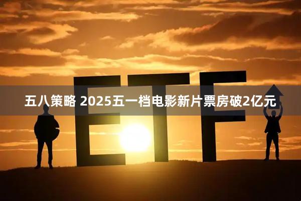 五八策略 2025五一档电影新片票房破2亿元