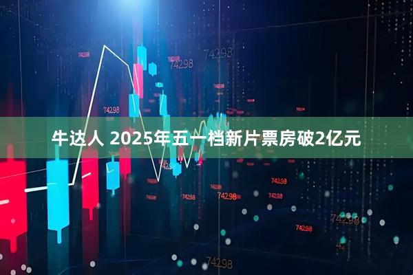 牛达人 2025年五一档新片票房破2亿元