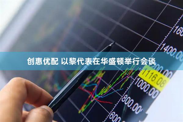 创惠优配 以黎代表在华盛顿举行会谈